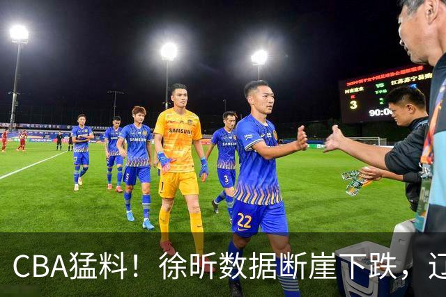 CBA猛料！徐昕数据断崖下跌，辽宁男篮又伤一人，山东男篮欲换外援
